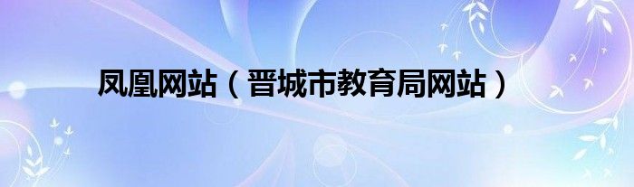 鳳凰網(wǎng)站（晉城市教育局網(wǎng)站）