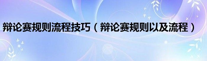 辯論賽規(guī)則流程技巧（辯論賽規(guī)則以及流程）