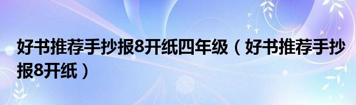 好書推薦手抄報8開紙四年級（好書推薦手抄報8開紙）