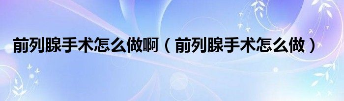 前列腺手術(shù)怎么做?。ㄇ傲邢偈中g(shù)怎么做）