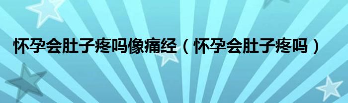 懷孕會肚子疼嗎像痛經(jīng)（懷孕會肚子疼嗎）