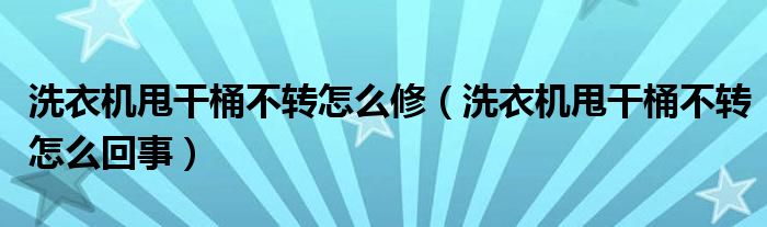 洗衣機(jī)甩干桶不轉(zhuǎn)怎么修（洗衣機(jī)甩干桶不轉(zhuǎn)怎么回事）