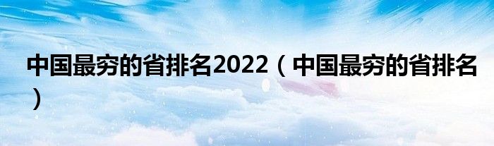 中國最窮的省排名2022（中國最窮的省排名）