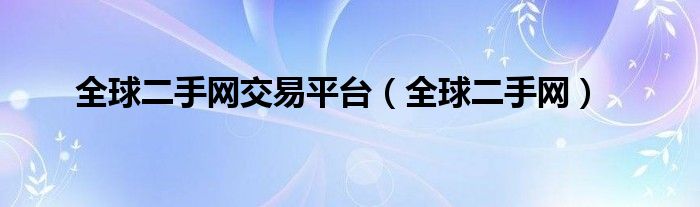 全球二手網(wǎng)交易平臺（全球二手網(wǎng)）