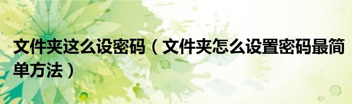 文件夾這么設(shè)密碼（文件夾怎么設(shè)置密碼最簡單方法）