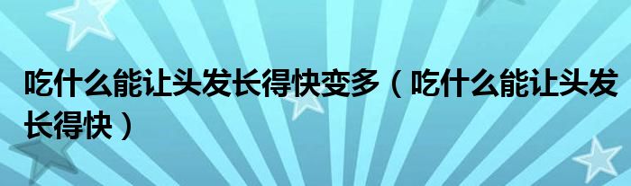 吃什么能讓頭發(fā)長得快變多（吃什么能讓頭發(fā)長得快）