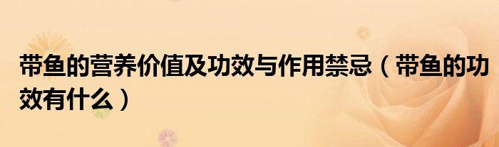 帶魚的營(yíng)養(yǎng)價(jià)值及功效與作用禁忌（帶魚的功效有什么）