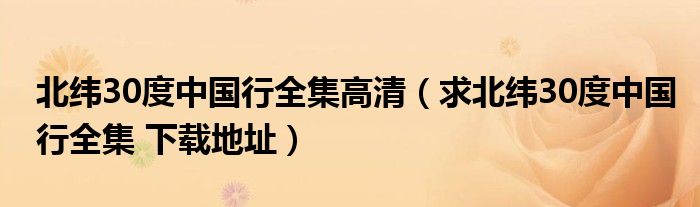 北緯30度中國行全集高清（求北緯30度中國行全集 下載地址）