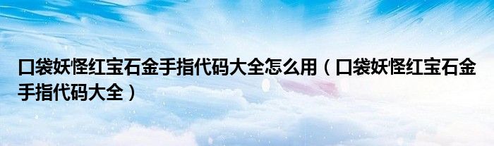 口袋妖怪紅寶石金手指代碼大全怎么用（口袋妖怪紅寶石金手指代碼大全）