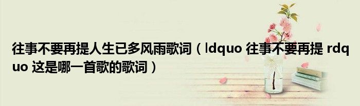 往事不要再提人生已多風(fēng)雨歌詞（ldquo 往事不要再提 rdquo 這是哪一首歌的歌詞）