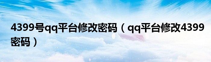 4399號(hào)qq平臺(tái)修改密碼（qq平臺(tái)修改4399密碼）