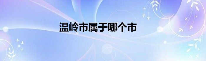 溫嶺市屬于哪個(gè)市