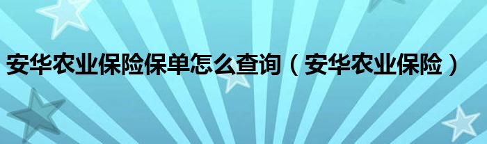 安華農(nóng)業(yè)保險(xiǎn)保單怎么查詢(xún)（安華農(nóng)業(yè)保險(xiǎn)）