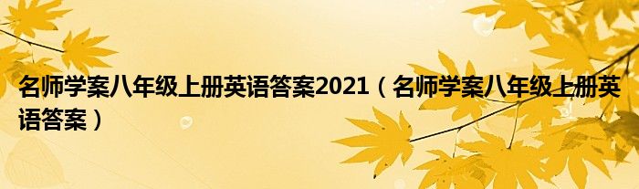 名師學(xué)案八年級(jí)上冊(cè)英語答案2021（名師學(xué)案八年級(jí)上冊(cè)英語答案）