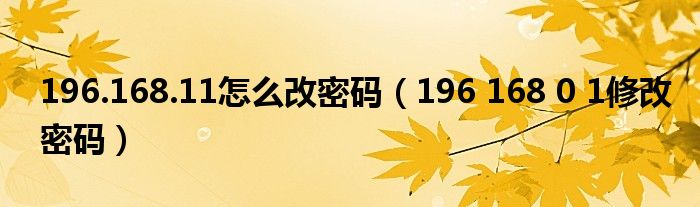 196.168.11怎么改密碼（196 168 0 1修改密碼）