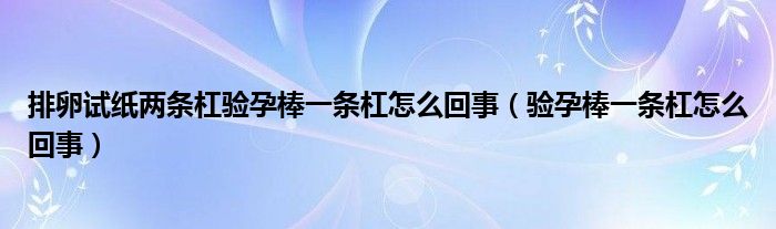 排卵試紙兩條杠驗孕棒一條杠怎么回事（驗孕棒一條杠怎么回事）