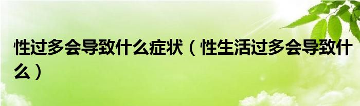 性過多會導(dǎo)致什么癥狀（性生活過多會導(dǎo)致什么）