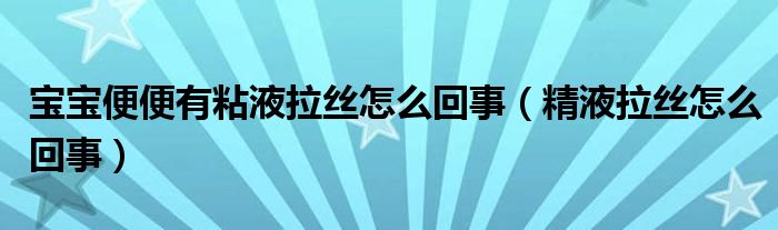 寶寶便便有粘液拉絲怎么回事（精液拉絲怎么回事）