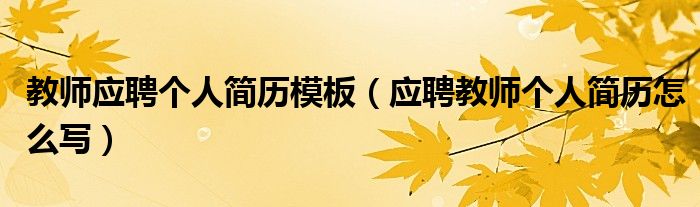 教師應(yīng)聘個人簡歷模板（應(yīng)聘教師個人簡歷怎么寫）