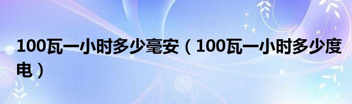 100瓦一小時多少毫安（100瓦一小時多少度電）