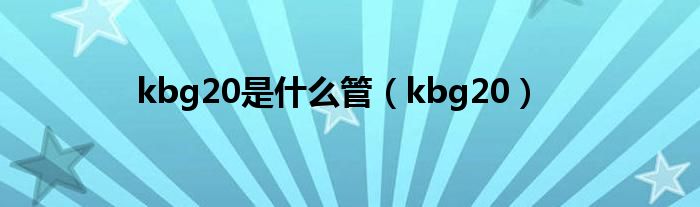 kbg20是什么管（kbg20）