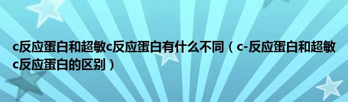 c反應(yīng)蛋白和超敏c反應(yīng)蛋白有什么不同（c-反應(yīng)蛋白和超敏c反應(yīng)蛋白的區(qū)別）