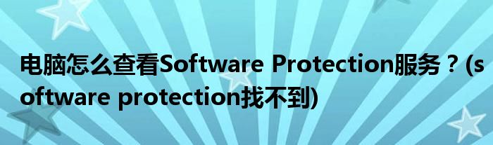 電腦怎么查看Software Protection服務？(software protection找不到)