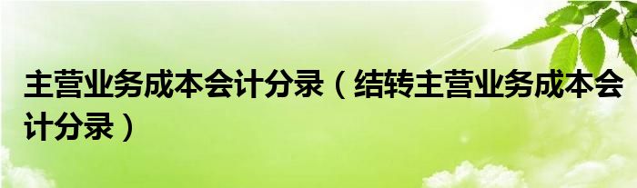 主營業(yè)務(wù)成本會(huì)計(jì)分錄（結(jié)轉(zhuǎn)主營業(yè)務(wù)成本會(huì)計(jì)分錄）