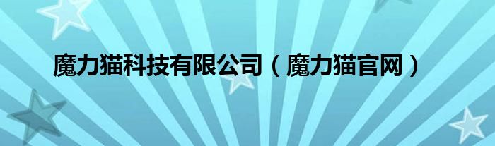 魔力貓科技有限公司（魔力貓官網(wǎng)）