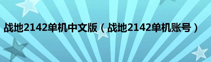 戰(zhàn)地2142單機(jī)中文版（戰(zhàn)地2142單機(jī)賬號）