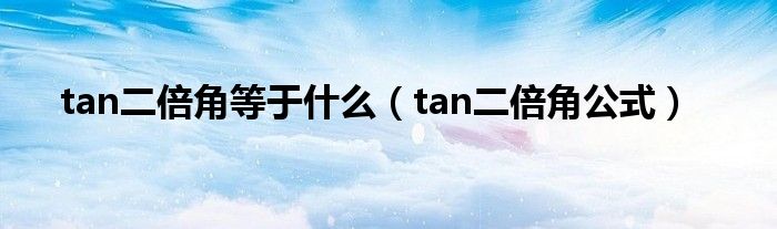 tan二倍角等于什么（tan二倍角公式）