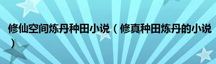 修仙空間煉丹種田小說（修真種田煉丹的小說）