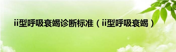 ii型呼吸衰竭診斷標(biāo)準(zhǔn)（ii型呼吸衰竭）