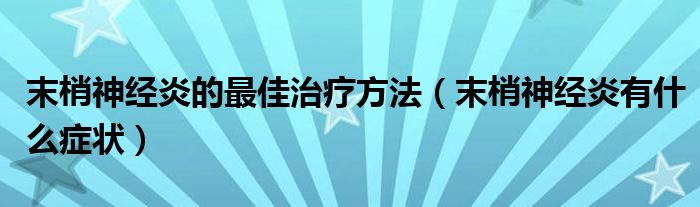 末梢神經(jīng)炎的最佳治療方法（末梢神經(jīng)炎有什么癥狀）