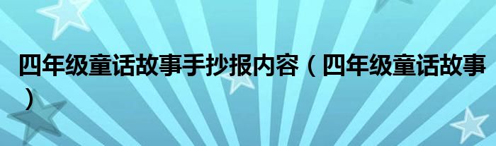 四年級童話故事手抄報內(nèi)容（四年級童話故事）