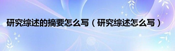 研究綜述的摘要怎么寫（研究綜述怎么寫）