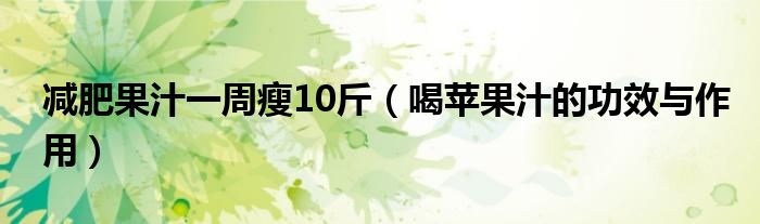 減肥果汁一周瘦10斤（喝蘋果汁的功效與作用）