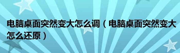 電腦桌面突然變大怎么調(diào)（電腦桌面突然變大怎么還原）