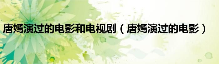 唐嫣演過的電影和電視?。ㄌ奇萄葸^的電影）