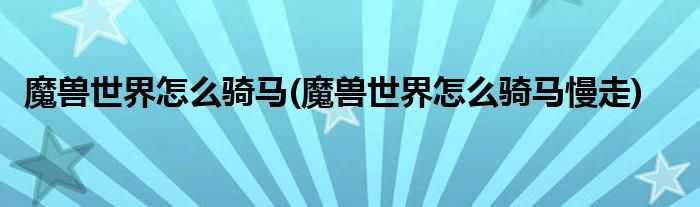 魔獸世界怎么騎馬(魔獸世界怎么騎馬慢走)