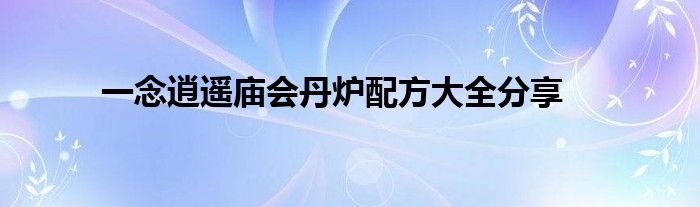 一念逍遙廟會丹爐配方大全分享