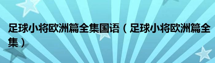 足球小將歐洲篇全集國語（足球小將歐洲篇全集）