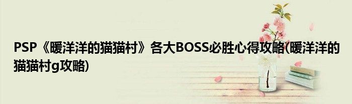 PSP《暖洋洋的貓貓村》各大BOSS必勝心得攻略(暖洋洋的貓貓村g攻略)