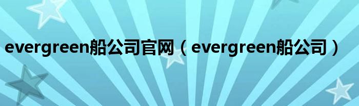 evergreen船公司官網(wǎng)（evergreen船公司）