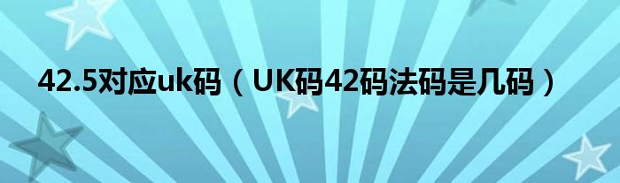 42.5對(duì)應(yīng)uk碼（UK碼42碼法碼是幾碼）