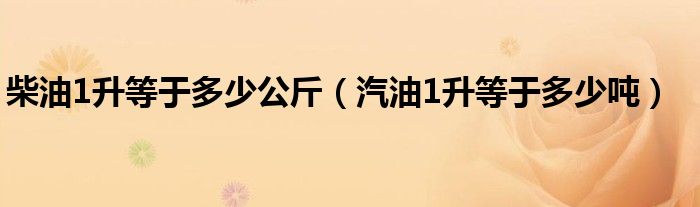 柴油1升等于多少公斤（汽油1升等于多少噸）