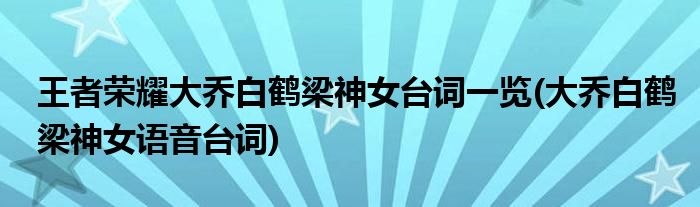 王者榮耀大喬白鶴梁神女臺詞一覽(大喬白鶴梁神女語音臺詞)