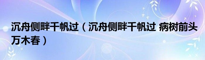 沉舟側(cè)畔千帆過(guò)（沉舟側(cè)畔千帆過(guò) 病樹(shù)前頭萬(wàn)木春）