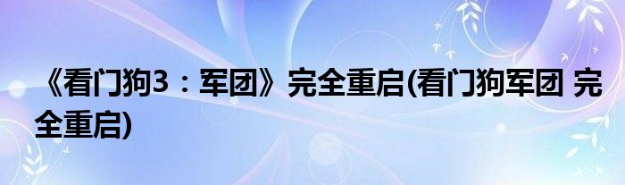 《看門狗3：軍團》完全重啟(看門狗軍團 完全重啟)