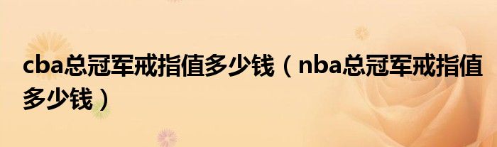 cba總冠軍戒指值多少錢（nba總冠軍戒指值多少錢）